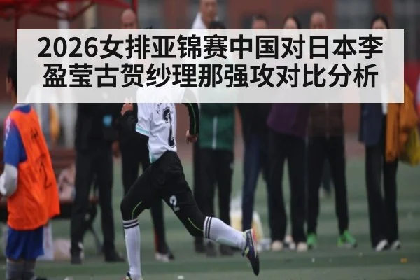 2026女排亚锦赛中国对日本李盈莹古贺纱理那强攻对比分析